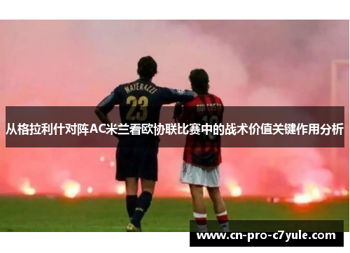 从格拉利什对阵AC米兰看欧协联比赛中的战术价值关键作用分析