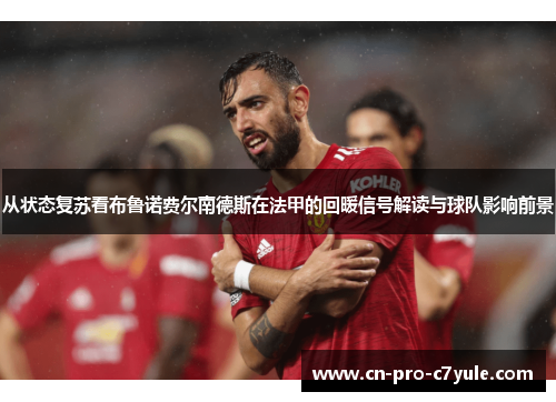 从状态复苏看布鲁诺费尔南德斯在法甲的回暖信号解读与球队影响前景 从状态复苏看布鲁诺费尔南德斯在法甲的回暖信号解读与球队影响前景