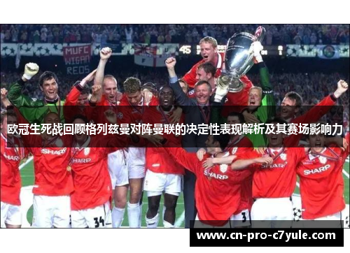 欧冠生死战回顾格列兹曼对阵曼联的决定性表现解析及其赛场影响力