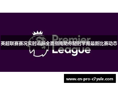 英超联赛赛况实时追踪全面指南助你随时掌握最新比赛动态