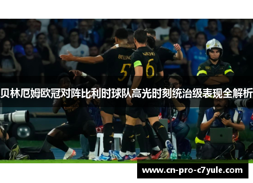 贝林厄姆欧冠对阵比利时球队高光时刻统治级表现全解析 贝林厄姆欧冠对阵比利时球队高光时刻统治级表现全解析
