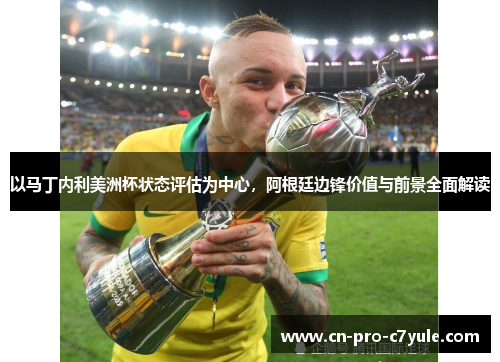 以马丁内利美洲杯状态评估为中心，阿根廷边锋价值与前景全面解读