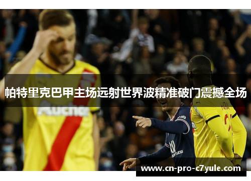 帕特里克巴甲主场远射世界波精准破门震撼全场 帕特里克巴甲主场远射世界波精准破门震撼全场