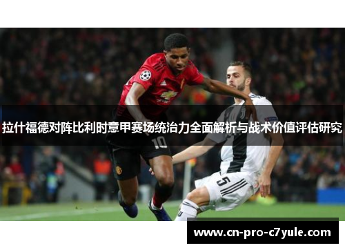 拉什福德对阵比利时意甲赛场统治力全面解析与战术价值评估研究 拉什福德对阵比利时意甲赛场统治力全面解析与战术价值评估研究