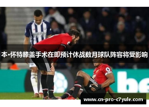 本·怀特膝盖手术在即预计休战数月球队阵容将受影响 本·怀特膝盖手术在即预计休战数月球队阵容将受影响