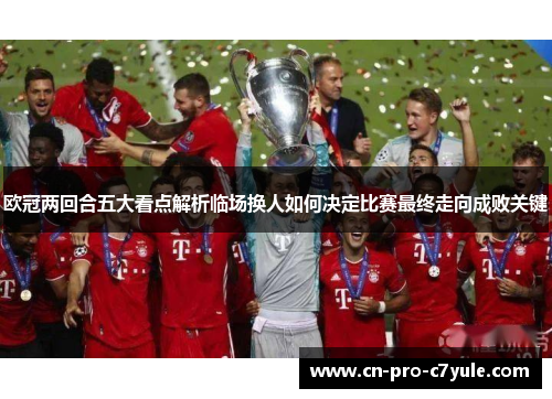 欧冠两回合五大看点解析临场换人如何决定比赛最终走向成败关键 欧冠两回合五大看点解析临场换人如何决定比赛最终走向成败关键