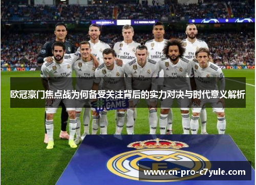 欧冠豪门焦点战为何备受关注背后的实力对决与时代意义解析