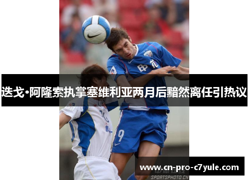 迭戈·阿隆索执掌塞维利亚两月后黯然离任引热议 迭戈·阿隆索执掌塞维利亚两月后黯然离任引热议