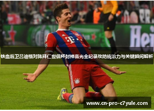 铁血后卫吕迪格对阵拜仁世俱杯封神高光全纪录攻防统治力与关键瞬间解析