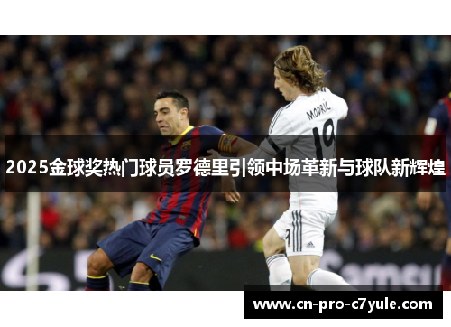 2025金球奖热门球员罗德里引领中场革新与球队新辉煌