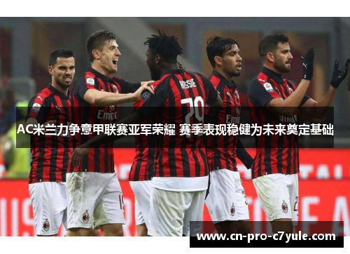 AC米兰力争意甲联赛亚军荣耀 赛季表现稳健为未来奠定基础