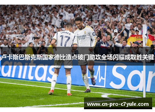 卢卡斯巴斯克斯国家德比造点破门助攻全场闪耀成取胜关键