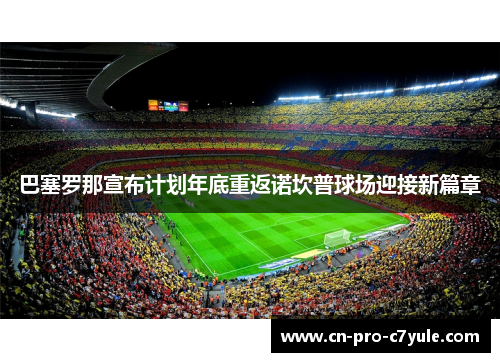 巴塞罗那宣布计划年底重返诺坎普球场迎接新篇章