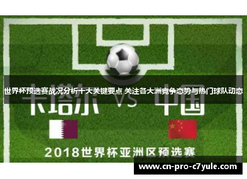 世界杯预选赛战况分析十大关键要点 关注各大洲竞争态势与热门球队动态 世界杯预选赛战况分析十大关键要点 关注各大洲竞争态势与热门球队动态