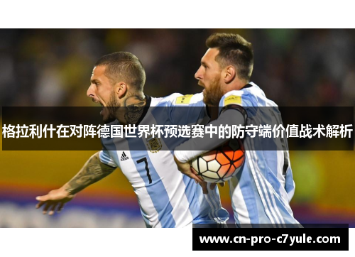 格拉利什在对阵德国世界杯预选赛中的防守端价值战术解析 格拉利什在对阵德国世界杯预选赛中的防守端价值战术解析