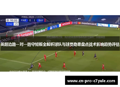 英超边路一对一防守短板全解析球队与球员隐患盘点战术影响趋势评估 英超边路一对一防守短板全解析球队与球员隐患盘点战术影响趋势评估