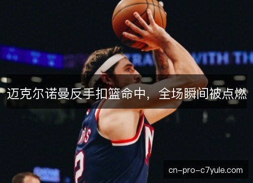 迈克尔诺曼反手扣篮命中，全场瞬间被点燃