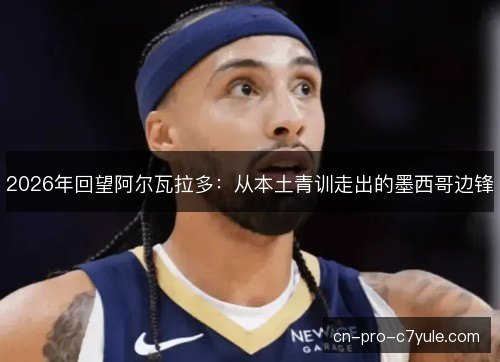 2026年回望阿尔瓦拉多：从本土青训走出的墨西哥边锋